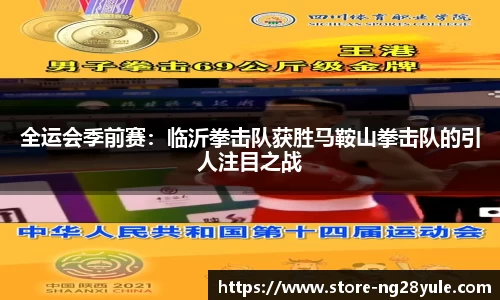 全运会季前赛：临沂拳击队获胜马鞍山拳击队的引人注目之战