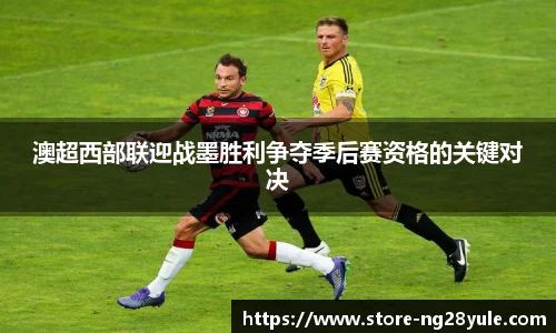 澳超西部联迎战墨胜利争夺季后赛资格的关键对决